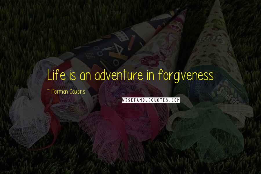 Norman Cousins Quotes: Life is an adventure in forgiveness