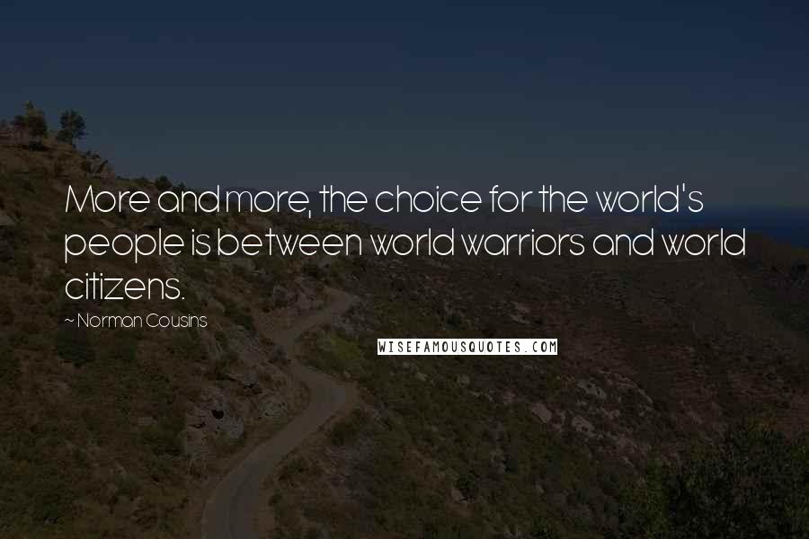 Norman Cousins Quotes: More and more, the choice for the world's people is between world warriors and world citizens.