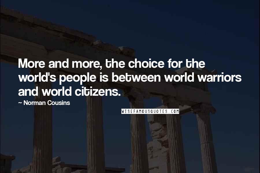 Norman Cousins Quotes: More and more, the choice for the world's people is between world warriors and world citizens.