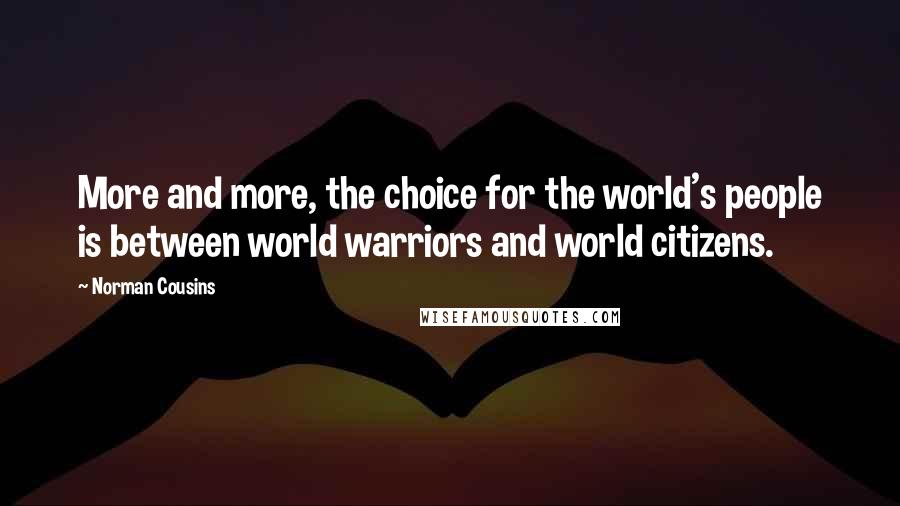 Norman Cousins Quotes: More and more, the choice for the world's people is between world warriors and world citizens.