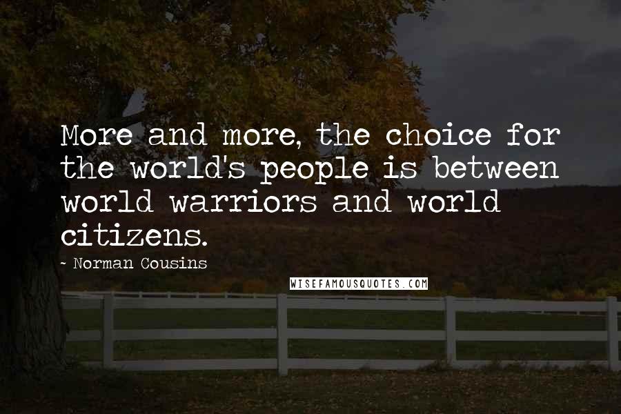 Norman Cousins Quotes: More and more, the choice for the world's people is between world warriors and world citizens.