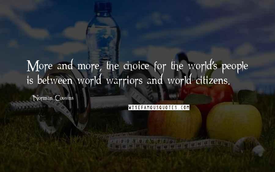 Norman Cousins Quotes: More and more, the choice for the world's people is between world warriors and world citizens.
