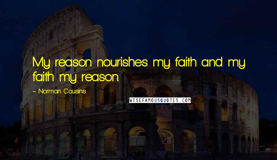 Norman Cousins Quotes: My reason nourishes my faith and my faith my reason.