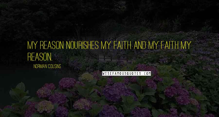 Norman Cousins Quotes: My reason nourishes my faith and my faith my reason.