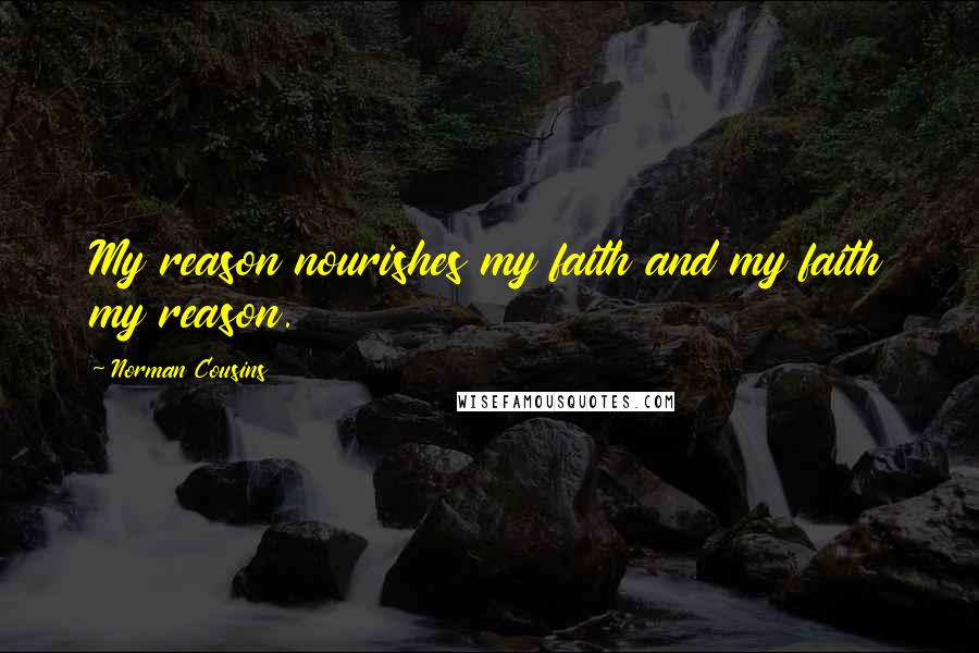 Norman Cousins Quotes: My reason nourishes my faith and my faith my reason.