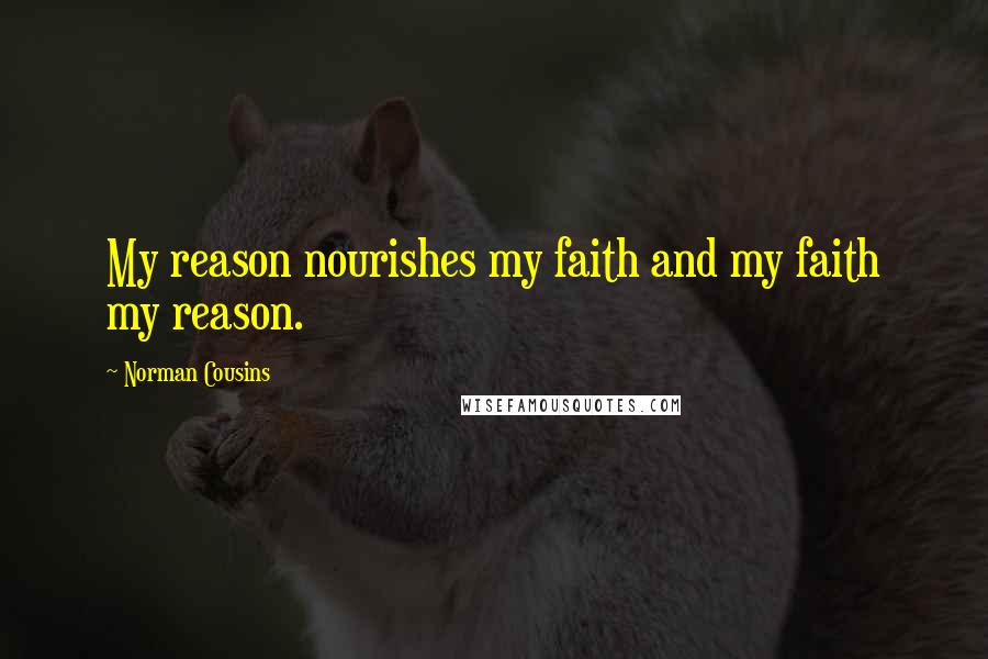 Norman Cousins Quotes: My reason nourishes my faith and my faith my reason.