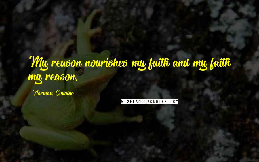 Norman Cousins Quotes: My reason nourishes my faith and my faith my reason.