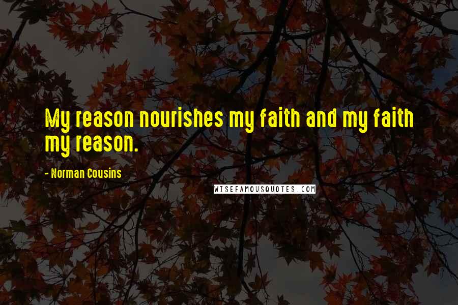 Norman Cousins Quotes: My reason nourishes my faith and my faith my reason.