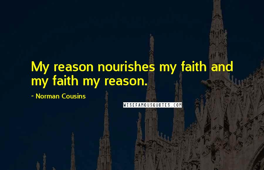 Norman Cousins Quotes: My reason nourishes my faith and my faith my reason.