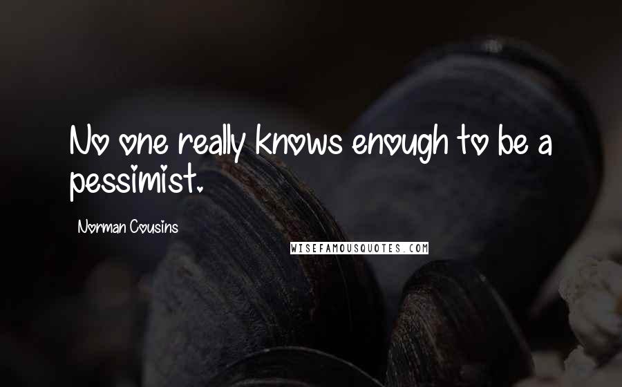 Norman Cousins Quotes: No one really knows enough to be a pessimist.