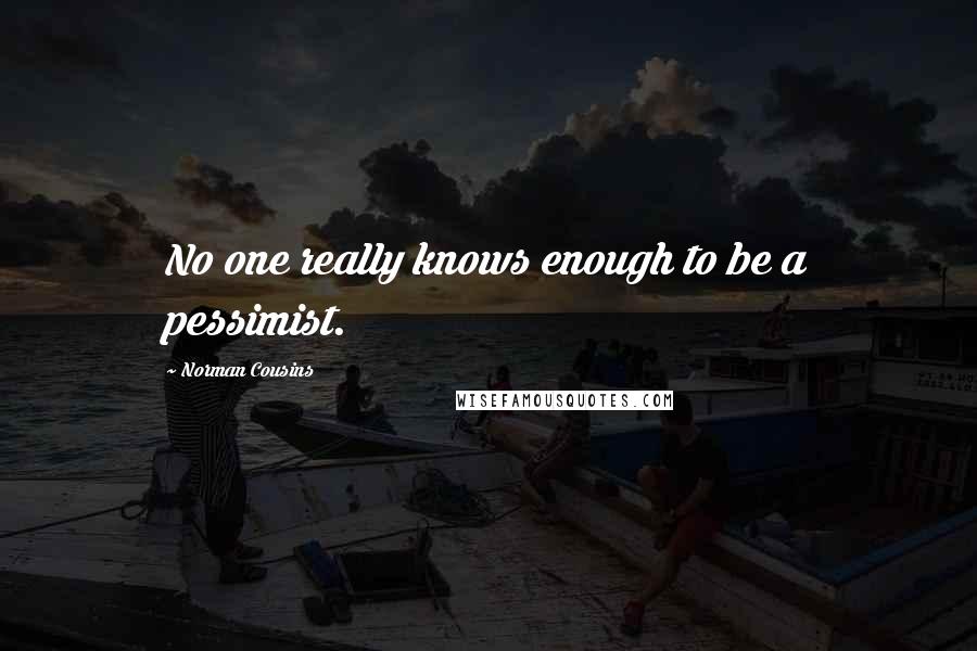 Norman Cousins Quotes: No one really knows enough to be a pessimist.