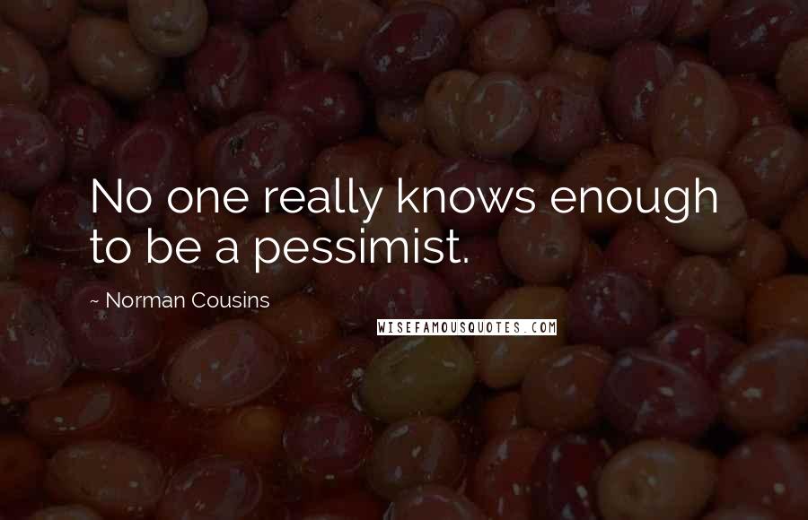 Norman Cousins Quotes: No one really knows enough to be a pessimist.