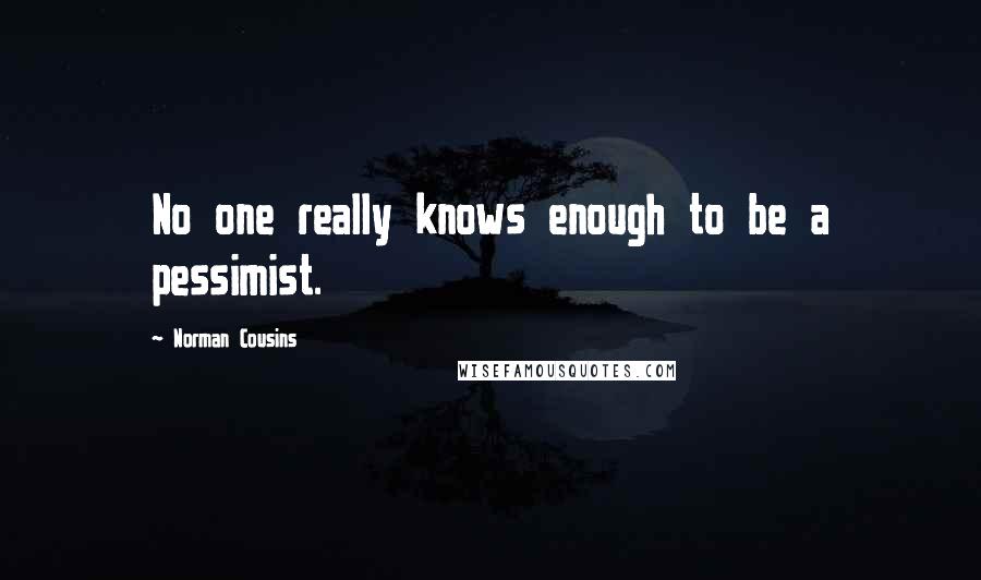 Norman Cousins Quotes: No one really knows enough to be a pessimist.