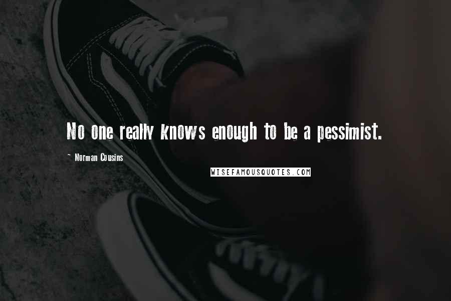 Norman Cousins Quotes: No one really knows enough to be a pessimist.