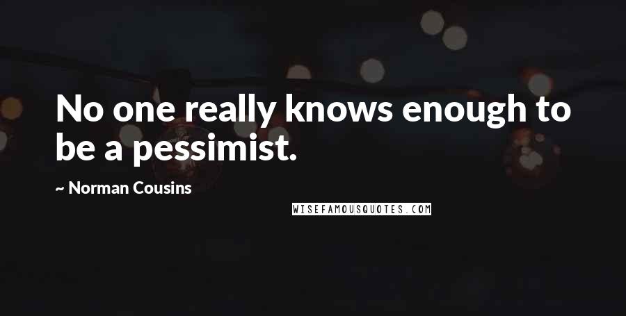 Norman Cousins Quotes: No one really knows enough to be a pessimist.