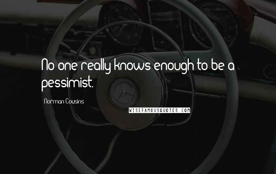 Norman Cousins Quotes: No one really knows enough to be a pessimist.