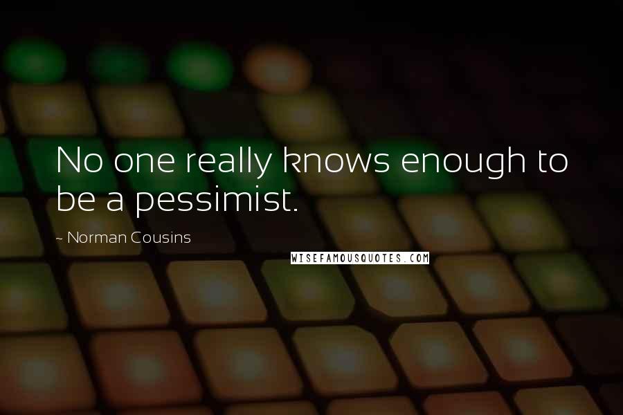 Norman Cousins Quotes: No one really knows enough to be a pessimist.