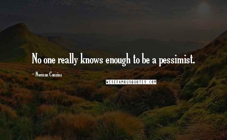 Norman Cousins Quotes: No one really knows enough to be a pessimist.