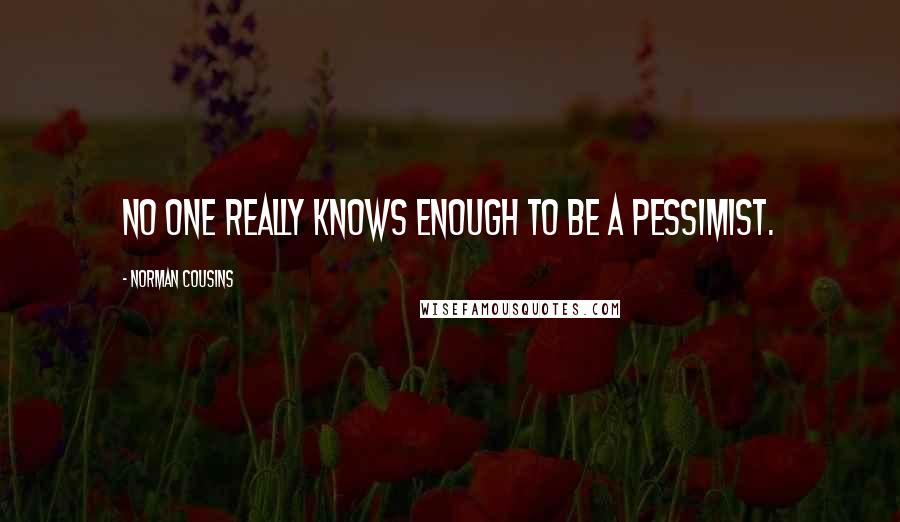 Norman Cousins Quotes: No one really knows enough to be a pessimist.