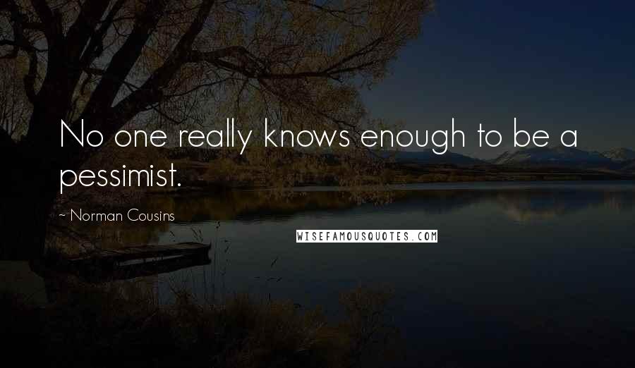 Norman Cousins Quotes: No one really knows enough to be a pessimist.