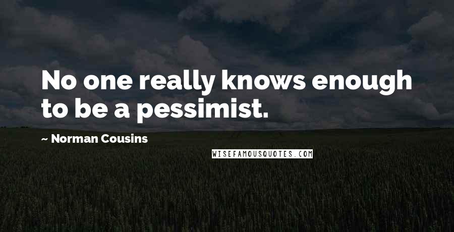 Norman Cousins Quotes: No one really knows enough to be a pessimist.
