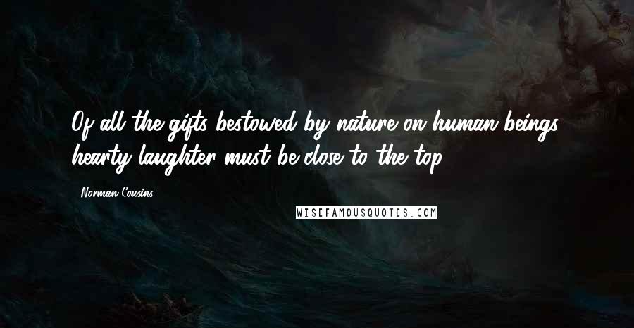 Norman Cousins Quotes: Of all the gifts bestowed by nature on human beings, hearty laughter must be close to the top.