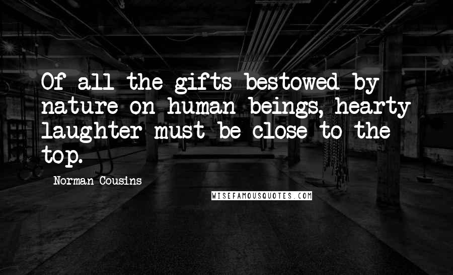 Norman Cousins Quotes: Of all the gifts bestowed by nature on human beings, hearty laughter must be close to the top.