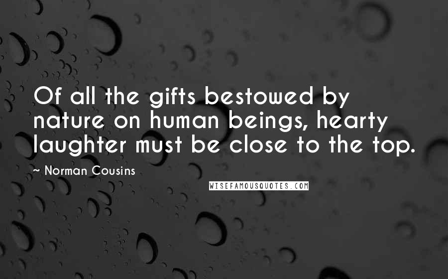 Norman Cousins Quotes: Of all the gifts bestowed by nature on human beings, hearty laughter must be close to the top.