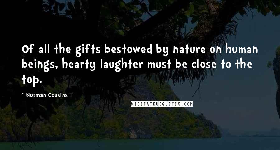 Norman Cousins Quotes: Of all the gifts bestowed by nature on human beings, hearty laughter must be close to the top.