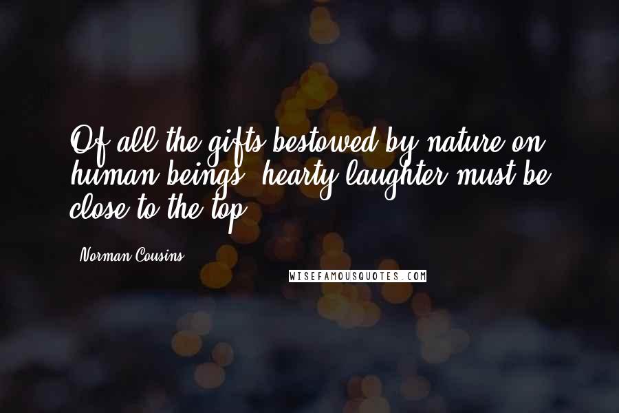 Norman Cousins Quotes: Of all the gifts bestowed by nature on human beings, hearty laughter must be close to the top.