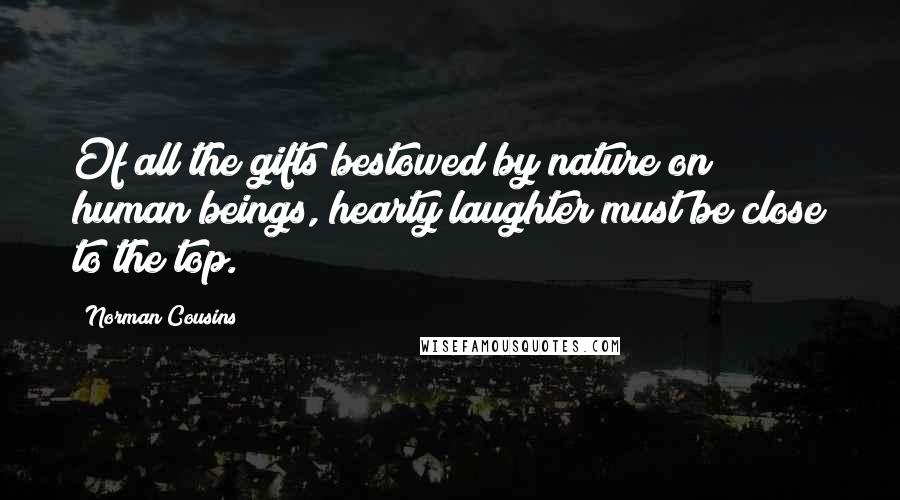 Norman Cousins Quotes: Of all the gifts bestowed by nature on human beings, hearty laughter must be close to the top.