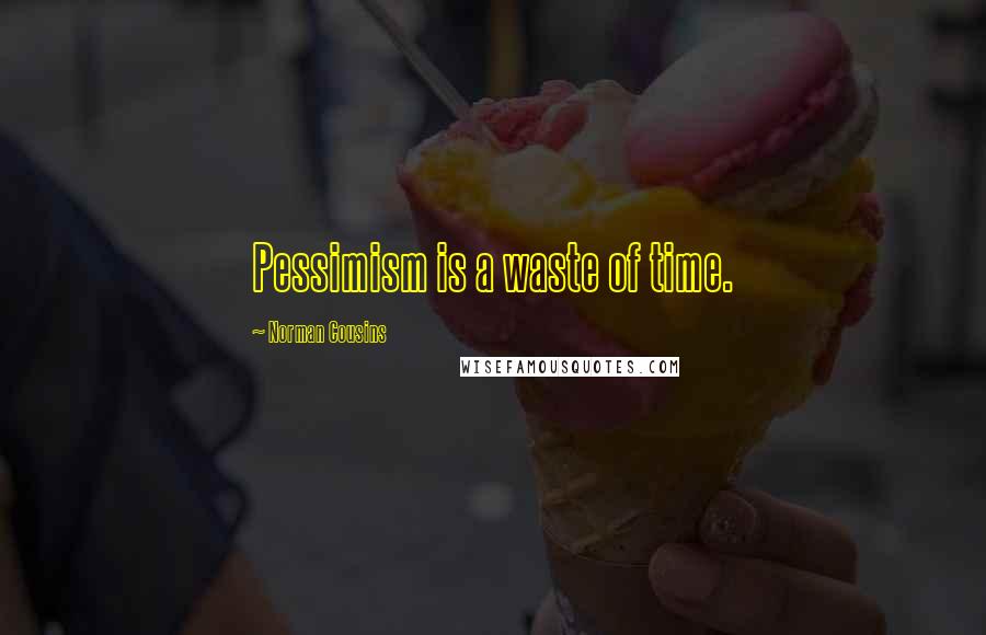 Norman Cousins Quotes: Pessimism is a waste of time.