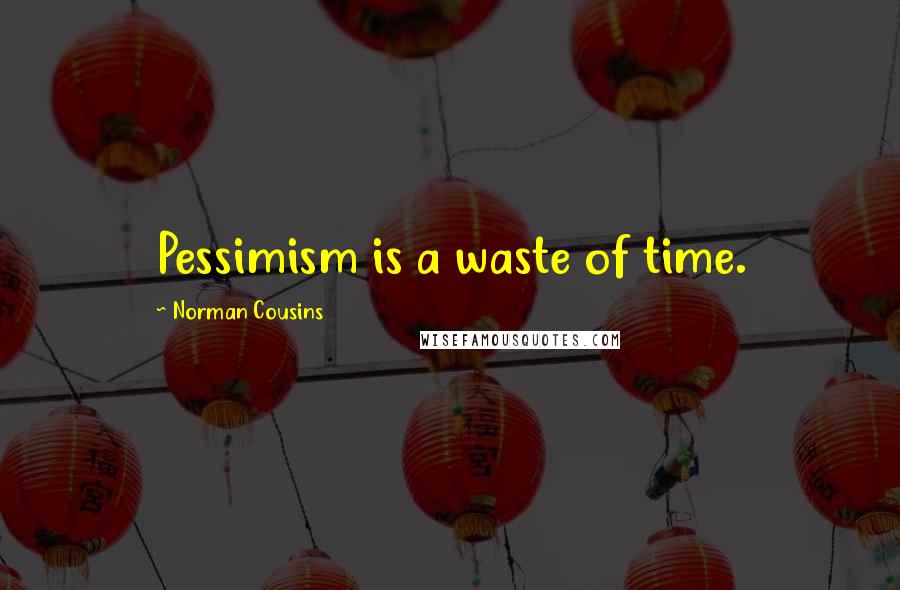 Norman Cousins Quotes: Pessimism is a waste of time.