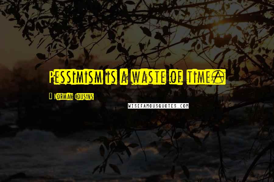 Norman Cousins Quotes: Pessimism is a waste of time.