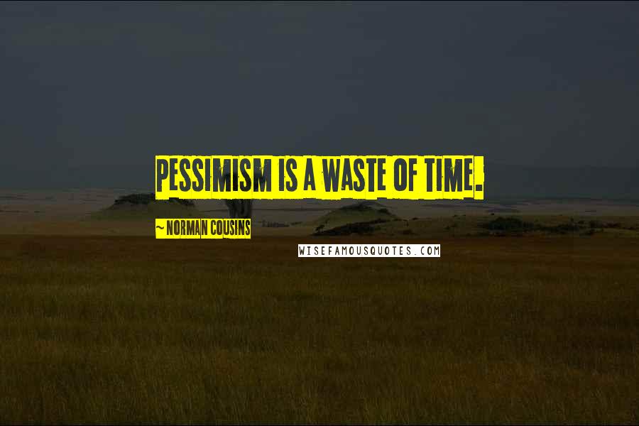 Norman Cousins Quotes: Pessimism is a waste of time.