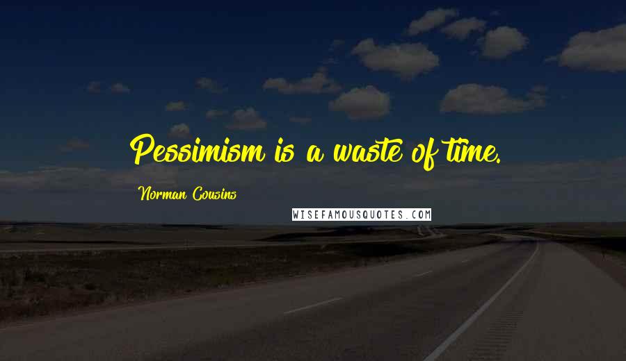 Norman Cousins Quotes: Pessimism is a waste of time.
