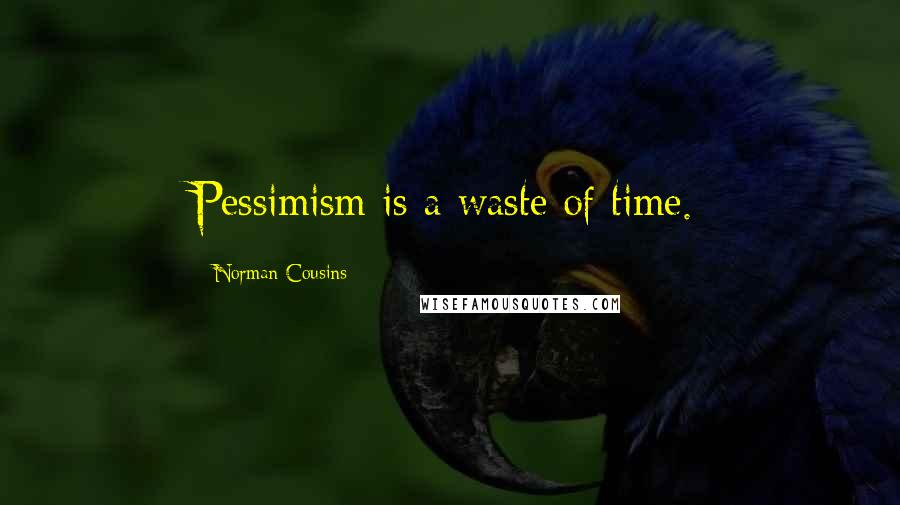Norman Cousins Quotes: Pessimism is a waste of time.