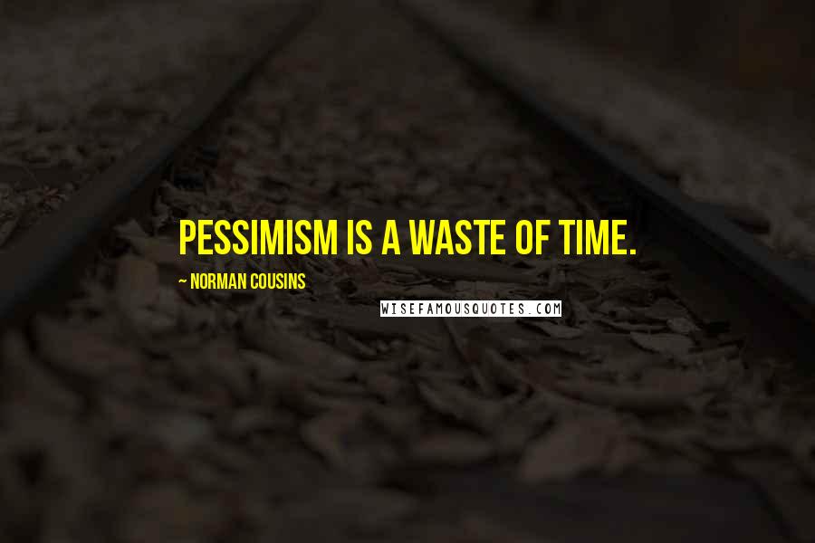 Norman Cousins Quotes: Pessimism is a waste of time.