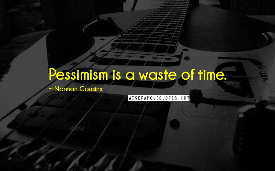 Norman Cousins Quotes: Pessimism is a waste of time.