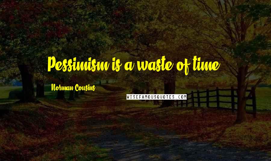 Norman Cousins Quotes: Pessimism is a waste of time.
