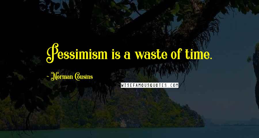 Norman Cousins Quotes: Pessimism is a waste of time.