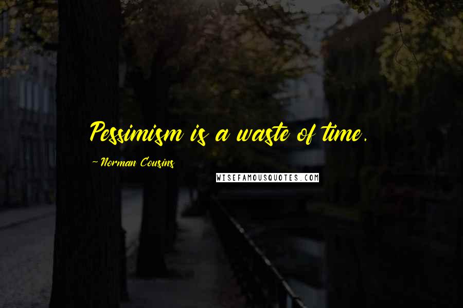 Norman Cousins Quotes: Pessimism is a waste of time.