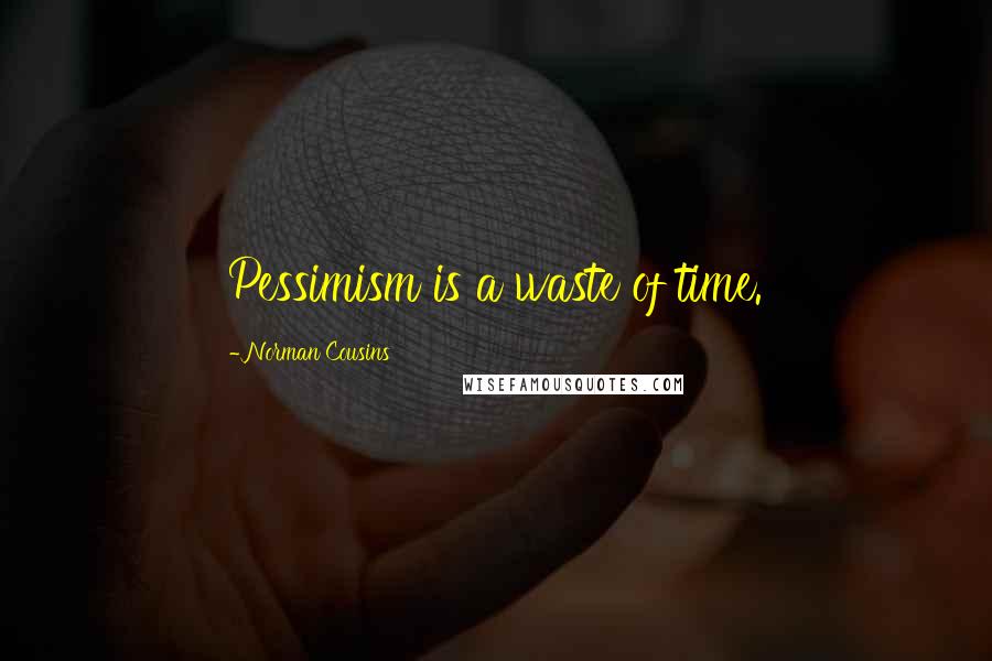 Norman Cousins Quotes: Pessimism is a waste of time.