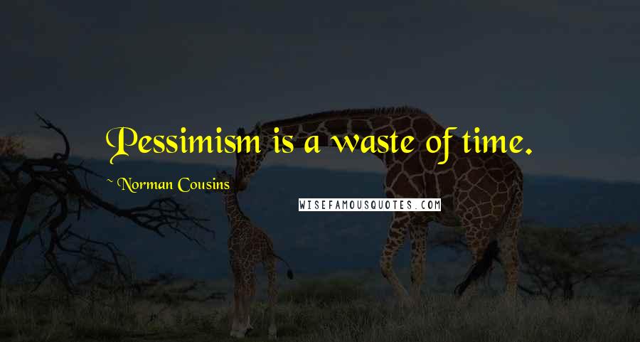 Norman Cousins Quotes: Pessimism is a waste of time.