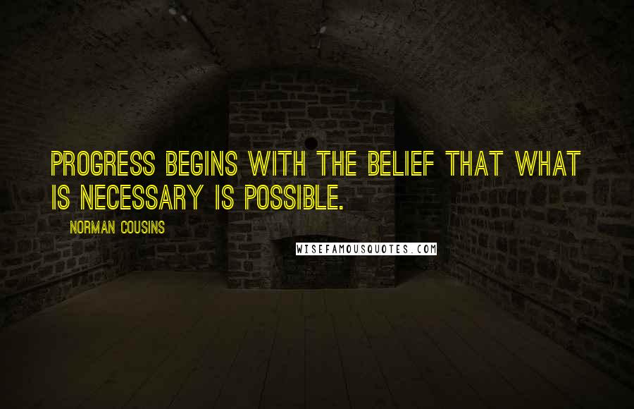 Norman Cousins Quotes: Progress begins with the belief that what is necessary is possible.