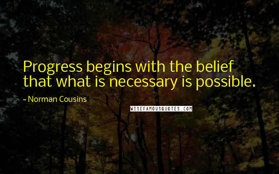 Norman Cousins Quotes: Progress begins with the belief that what is necessary is possible.