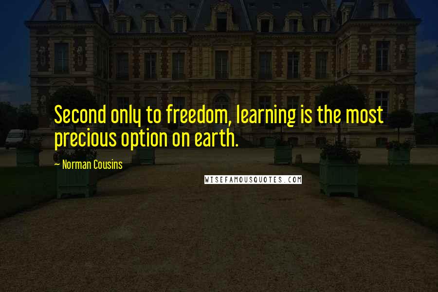 Norman Cousins Quotes: Second only to freedom, learning is the most precious option on earth.