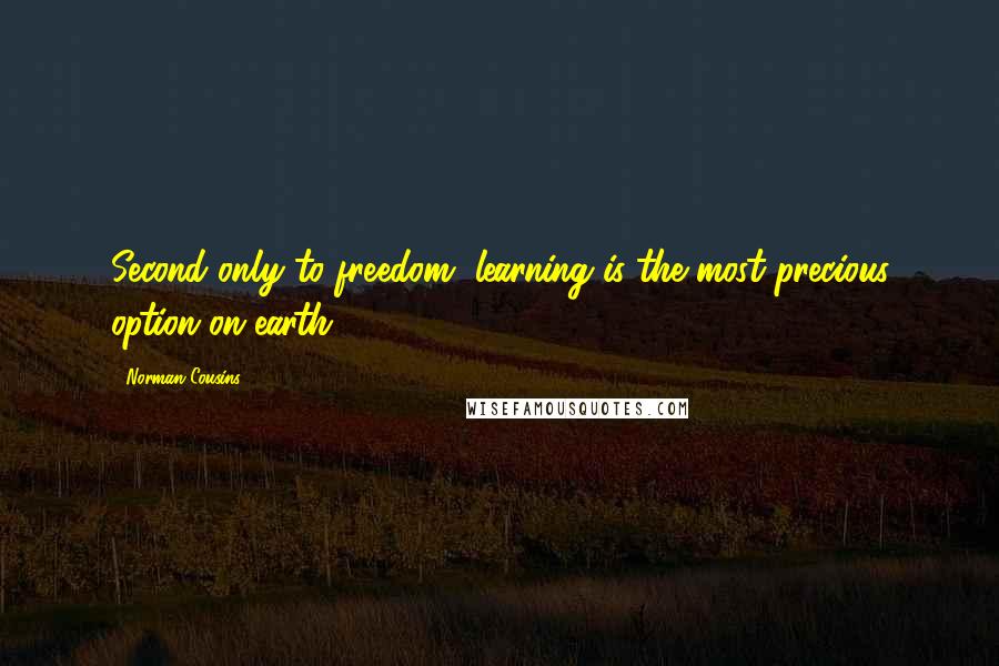 Norman Cousins Quotes: Second only to freedom, learning is the most precious option on earth.