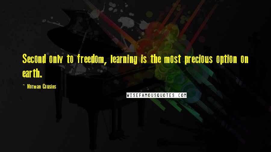 Norman Cousins Quotes: Second only to freedom, learning is the most precious option on earth.