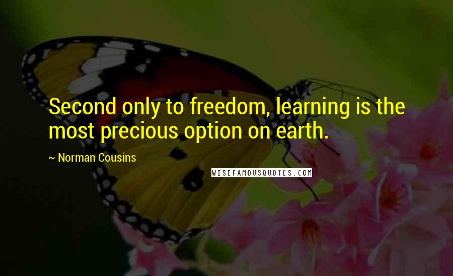 Norman Cousins Quotes: Second only to freedom, learning is the most precious option on earth.